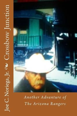 Crossbow Junction: Another Advanture of The Arizona Rangers by Noriega Jr, Joe C.