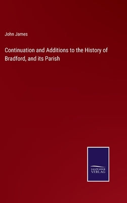 Continuation and Additions to the History of Bradford, and its Parish by James, John