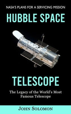 Hubble Space Telescope: Nasa's Plans for a Servicing Mission (The Legacy of the World's Most Famous Telescope) by Solomon, John