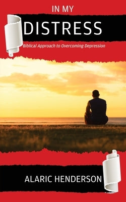 In My Distress: Biblical Approach to Overcoming Depression by Henderson, Alaric