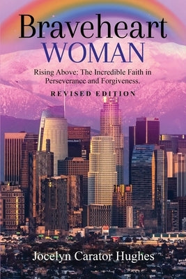 Braveheart Woman: Rising Above: The Incredible Faith in Perseverance and Forgiveness. by Carator Hughes, Jocelyn