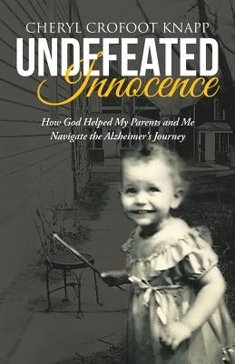 Undefeated Innocence: How God Helped My Parents and Me Navigate the Alzheimer's Journey by Crofoot Knapp, Cheryl