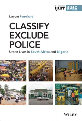 Classify, Exclude, Police: Urban Lives in South Africa and Nigeria by Fourchard, Laurent