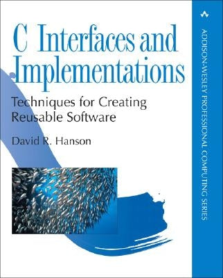 C Interfaces and Implementations: Techniques for Creating Reusable Software by Hanson, David R.