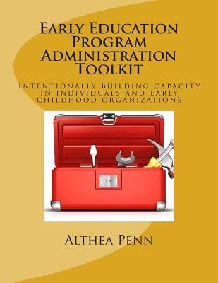 Early Education Program Administration Toolkit: Intentionally building capacity in individuals and early childhood organizations by Penn, Althea
