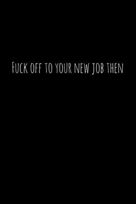 Fuck off to your new job then: Perfect goodbye gift for coworker that is leaving / going away gift for your co worker, boss, manager, employee. by Press, Workfreedom
