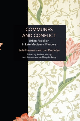Communes and Conflict: Urban Rebellion in Late Medieval Flanders by Dumolyn, Jan