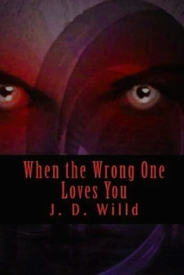 When the Wrong One Loves You by Willd, J. D.
