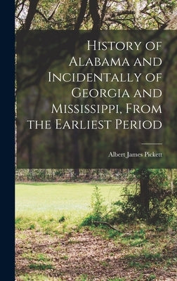 History of Alabama and Incidentally of Georgia and Mississippi, From the Earliest Period by Pickett, Albert James