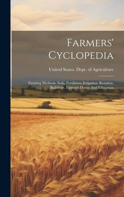 Farmers' Cyclopedia: Farming Methods. Soils, Fertilizers, Irrigation, Rotation, Buildings. Farmer's Home And Education by United States Dept of Agriculture