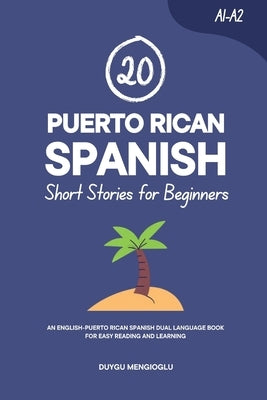 20 Puerto Rican Spanish Short Stories for Beginners: An English-Puerto Rican Spanish Dual-Language Book for Easy Reading and Learning by Mengioglu, Duygu
