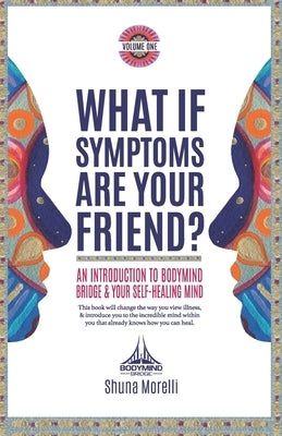 What if Symptoms Are Your Friend?: An Introduction to BodyMind Bridge and Your Self-Healing Mind by Morelli, Shuna