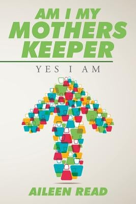 Am I My Mothers Keeper: Yes I Am by Aileen Read
