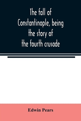 The fall of Constantinople, being the story of the fourth crusade by Pears, Edwin