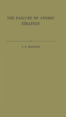 The Failure of Atomic Strategy and a New Proposal for the Defence of the West by Miksche, Ferdinand Otto