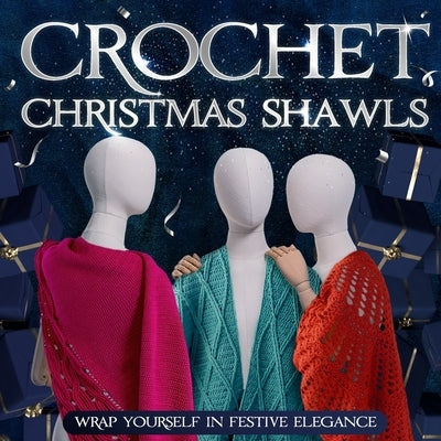 Crochet Christmas Shawls: Wrap Yourself in Festive Elegance: Crochet Shawl Patterns by Tyler, Ewan