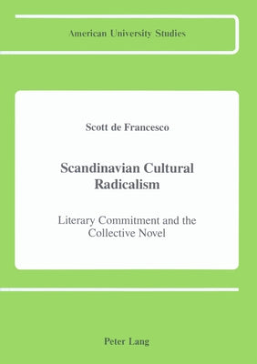 Scandinavian Cultural Radicalism: Literary Commitment and the Collective Novel by de Scott, Francesco
