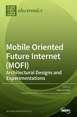 Mobile Oriented Future Internet (MOFI): Architectural Designs and Experimentations by Koh, Seok-Joo