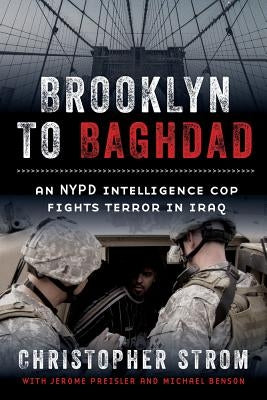 Brooklyn to Baghdad: An NYPD Intelligence Cop Fights Terror in Iraq by Strom, Christopher