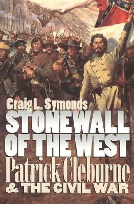 Stonewall of the West: Patrick Cleburne and the Civil War by Symonds, Craig L.