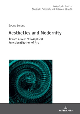 Aesthetics and Modernity: Toward a New Philosophical Functionalization of Art by Kowalska, Malgorzata