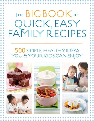 The Big Book of Quick, Easy Family Recipes: 500 Simple, Healthy Ideas You and Your Kids Can Enjoy by Hartvig, Kirsten