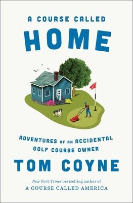 A Course Called Home: Adventures of an Accidental Golf Course Owner by Coyne, Tom