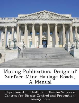 Mining Publication: Design of Surface Mine Haulage Roads, a Manual by Department of Health and Human Services