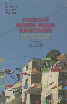 Politics of Modern Muslim Subjectivities: Islam, Youth, and Social Activism in the Middle East by Jung, D.