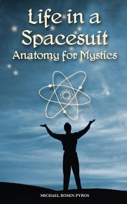 Life in a Spacesuit: Anatomy for Mystics by Rosen-Pyros, Michael