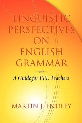 Linguistic Perspectives on English Grammar: A Guide for EFL Teachers by Endley, Martin J.