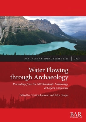 Water Flowing through Archaeology: Proceedings from the 2023 Graduate Archaeology at Oxford Conference by Laurenti, Cristina