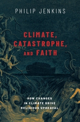 Climate, Catastrophe, and Faith: How Changes in Climate Drive Religious Upheaval by Jenkins, Philip