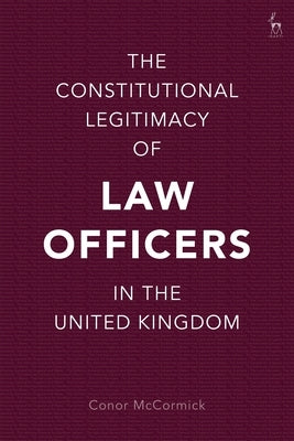 The Constitutional Legitimacy of Law Officers in the United Kingdom by McCormick, Conor