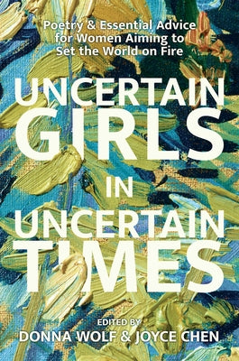 Uncertain Girls in Uncertain Times: Poetry & Essential Advice for Women Aiming to Set the World on Fire by Bellew, Donna