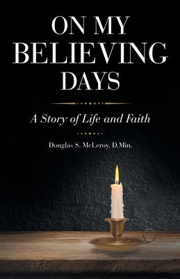 On My Believing Days: A Story of Life and Faith by McLeroy D. Min, Douglas S.