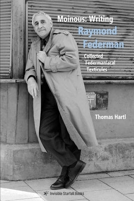 Moinous: Writing Raymond Federman: Collected Federmaniacal Texticules by Hartl, Thomas