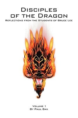 Disciples of the Dragon: Reflections from the Students of Bruce Lee by Bax, Paul