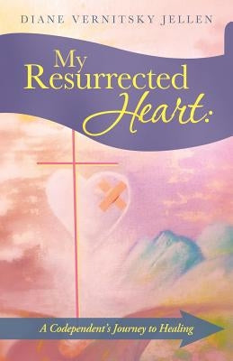 My Resurrected Heart: A Codependent's Journey to Healing by Jellen, Diane Vernitsky
