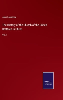 The History of the Church of the United Brethren in Christ: Vol. I by Lawrence, John