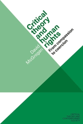 Critical Theory and Human Rights: From Compassion to Coercion by McGrogan, David