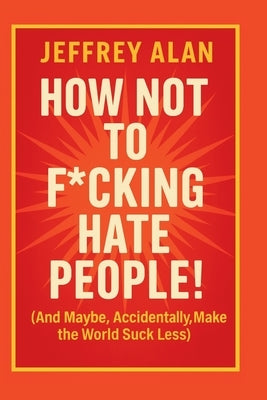 How Not To F*cking Hate People! by Alan, Jeffrey