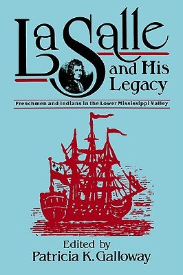 La Salle and His Legacy: Frenchmen and Indians in the Lower Mississippi Valley by Galloway, Patricia