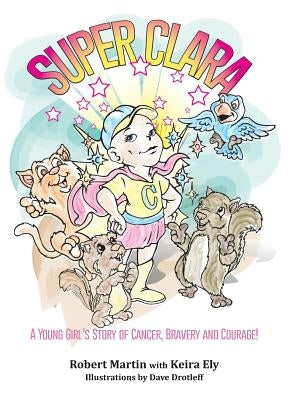 SuperClara: A Young Girl's Story of Cancer, Bravery and Courage! by Martin, Robert