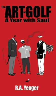 The Art of Golf: A Year With Saul by R a Yeager