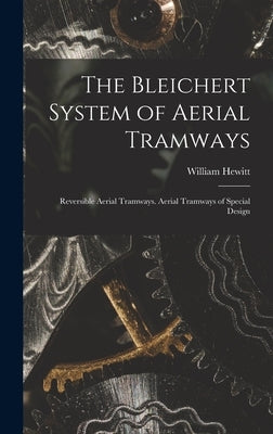 The Bleichert System of Aerial Tramways: Reversible Aerial Tramways. Aerial Tramways of Special Design by Hewitt, William