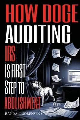 How Doge Auditing IRS Is First Step to Abolishment by Cpa, Randall Sorensen