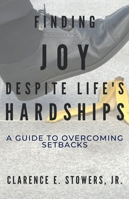 Finding Joy Despite Life's Hardships: A Guide to Overcoming Setbacks by Stowers, Clarence E., Jr.