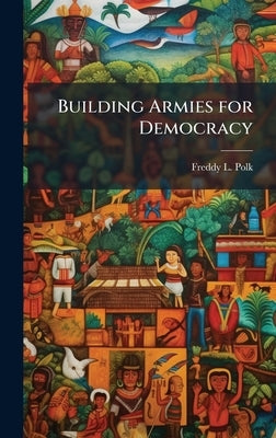 Building Armies for Democracy by Polk, Freddy L.