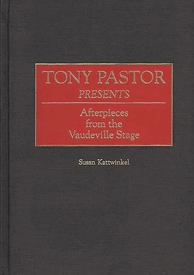 Tony Pastor Presents: Afterpieces from the Vaudeville Stage by Kattwinkel, Susan